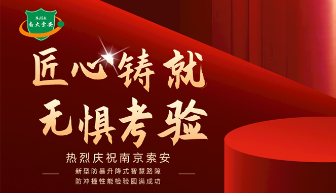 新型防暴升降式智慧路障防沖撞性能檢驗(yàn)圓滿成功，南大索安，匠心出品